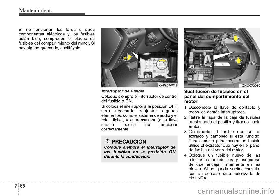 Hyundai Azera 2016 Manual del propietario (Grandeur) (in Spanish) Mantenimiento
68 7
Si no funcionan los faros u otros
componentes eléctricos y los fusibles
están bien, compruebe el bloque de
fusibles del compartimiento del motor. Si
hay alguno quemado, sustitúya Hyundai Azera 2016 Manual del propietario (Grandeur) (in Spanish) Mantenimiento
68 7
Si no funcionan los faros u otros
componentes eléctricos y los fusibles
están bien, compruebe el bloque de
fusibles del compartimiento del motor. Si
hay alguno quemado, sustitúya