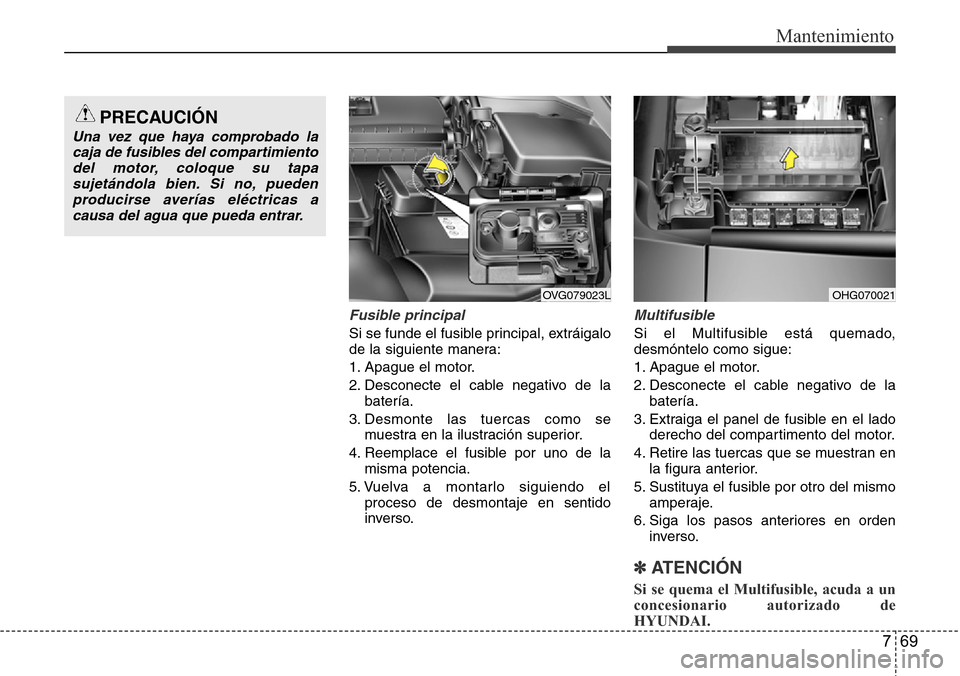 Hyundai Azera 2016 Manual del propietario (Grandeur) (in Spanish) 769
Mantenimiento
Fusible principal
Si se funde el fusible principal, extráigalo
de la siguiente manera:
1. Apague el motor.
2. Desconecte el cable negativo de la
batería.
3. Desmonte las tuercas co Hyundai Azera 2016 Manual del propietario (Grandeur) (in Spanish) 769
Mantenimiento
Fusible principal
Si se funde el fusible principal, extráigalo
de la siguiente manera:
1. Apague el motor.
2. Desconecte el cable negativo de la
batería.
3. Desmonte las tuercas co