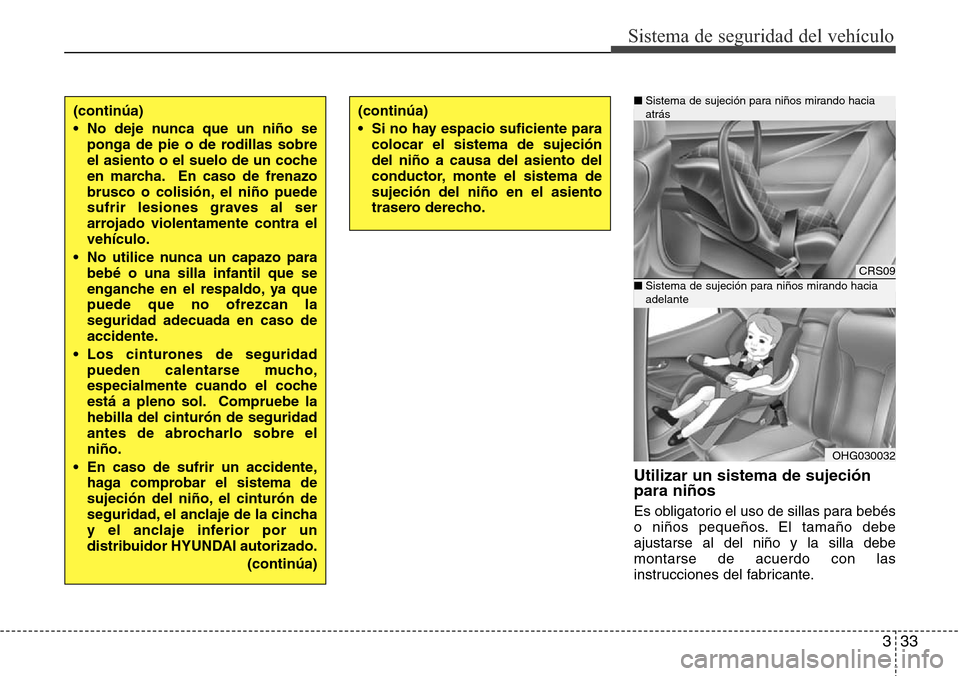 Hyundai Azera 2016  Manual del propietario (Grandeur) (in Spanish) 333
Sistema de seguridad del vehículo
Utilizar un sistema de sujeción
para niños
Es obligatorio el uso de sillas para bebés
o niños pequeños. El tamaño debe
ajustarse al del niño y la silla de