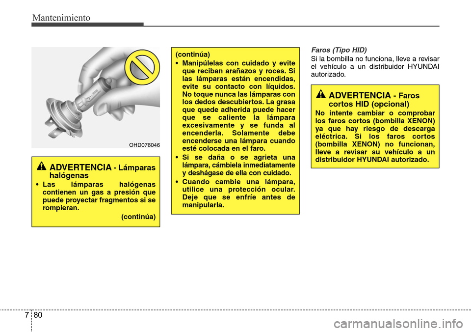 Hyundai Azera 2016  Manual del propietario (Grandeur) (in Spanish) Mantenimiento
80 7
Faros (Tipo HID)
Si la bombilla no funciona, lleve a revisar
el vehículo a un distribuidor HYUNDAI
autorizado.(continúa)
• Manipúlelas con cuidado y evite
que reciban arañazos