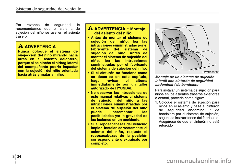 Hyundai Azera 2016  Manual del propietario (Grandeur) (in Spanish) Sistema de seguridad del vehículo
34 3
Por razones de seguridad, le
recomendamos que el sistema de
sujeción del niño se use en el asiento
trasero.
Montaje de un sistema de sujeción
infantil con ci