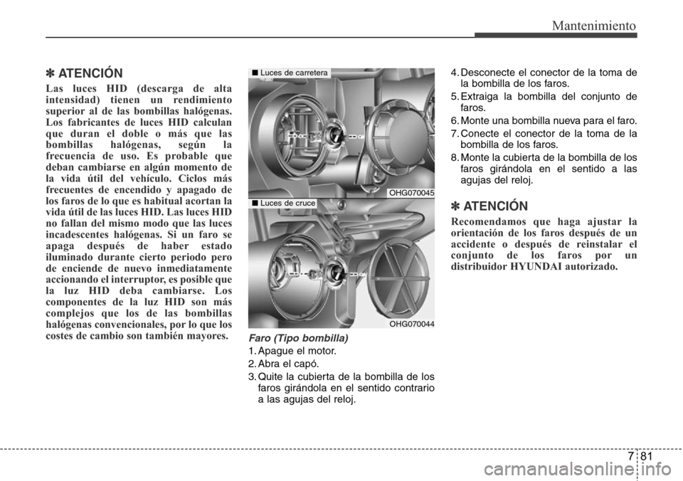 Hyundai Azera 2016 Manual del propietario (Grandeur) (in Spanish) 781
Mantenimiento
✽ ATENCIÓN
Las luces HID (descarga de alta
intensidad) tienen un rendimiento
superior al de las bombillas halógenas.
Los fabricantes de luces HID calculan
que duran el doble o m Hyundai Azera 2016 Manual del propietario (Grandeur) (in Spanish) 781
Mantenimiento
✽ ATENCIÓN
Las luces HID (descarga de alta
intensidad) tienen un rendimiento
superior al de las bombillas halógenas.
Los fabricantes de luces HID calculan
que duran el doble o m