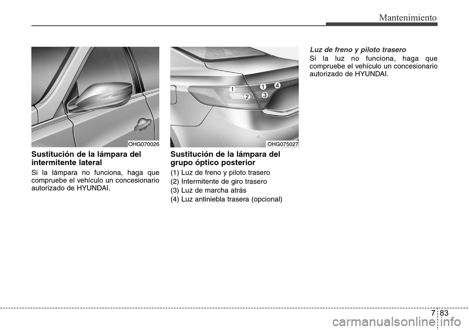 Hyundai Azera 2016 Manual del propietario (Grandeur) (in Spanish) 783
Mantenimiento
Sustitución de la lámpara del
intermitente lateral
Si la lámpara no funciona, haga que
compruebe el vehículo un concesionario
autorizado de HYUNDAI.
Sustitución de la lámpara d Hyundai Azera 2016 Manual del propietario (Grandeur) (in Spanish) 783
Mantenimiento
Sustitución de la lámpara del
intermitente lateral
Si la lámpara no funciona, haga que
compruebe el vehículo un concesionario
autorizado de HYUNDAI.
Sustitución de la lámpara d