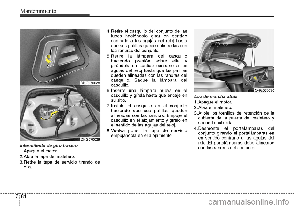 Hyundai Azera 2016 Manual del propietario (Grandeur) (in Spanish) Mantenimiento
84 7
Intermitente de giro trasero
1. Apague el motor.
2. Abra la tapa del maletero.
3. Retire la tapa de servicio tirando de
ella.4. Retire el casquillo del conjunto de las
luces hacién Hyundai Azera 2016 Manual del propietario (Grandeur) (in Spanish) Mantenimiento
84 7
Intermitente de giro trasero
1. Apague el motor.
2. Abra la tapa del maletero.
3. Retire la tapa de servicio tirando de
ella.4. Retire el casquillo del conjunto de las
luces hacién