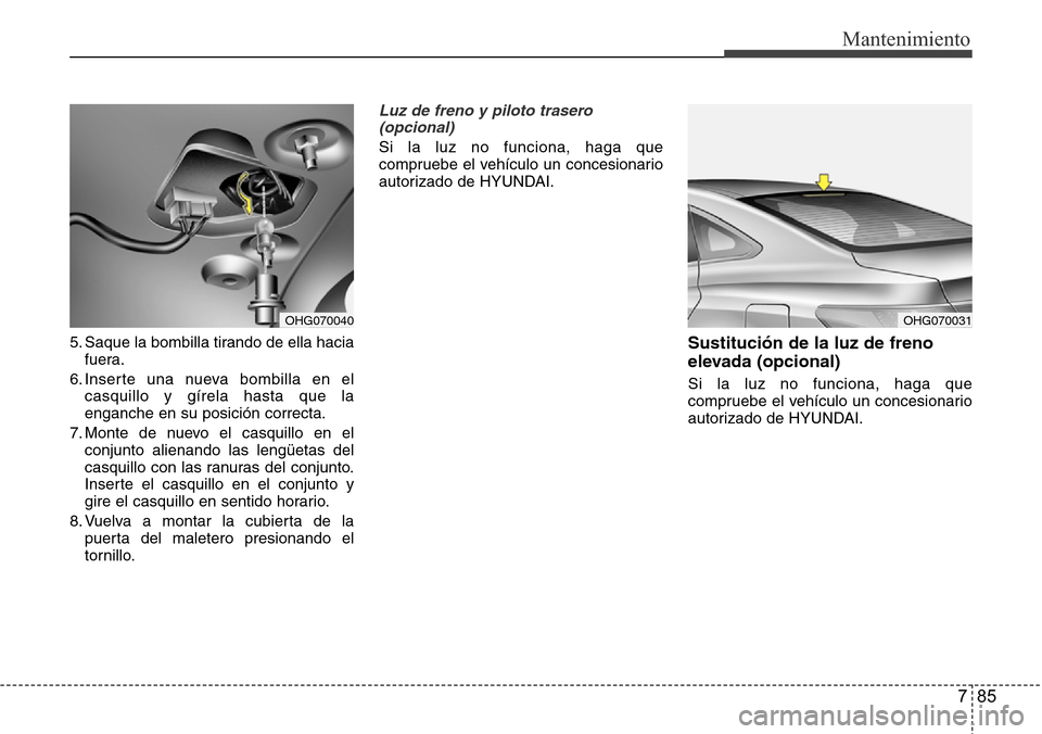 Hyundai Azera 2016 Manual del propietario (Grandeur) (in Spanish) 785
Mantenimiento
5. Saque la bombilla tirando de ella hacia
fuera.
6. Inserte una nueva bombilla en el
casquillo y gírela hasta que la
enganche en su posición correcta.
7. Monte de nuevo el casquil Hyundai Azera 2016 Manual del propietario (Grandeur) (in Spanish) 785
Mantenimiento
5. Saque la bombilla tirando de ella hacia
fuera.
6. Inserte una nueva bombilla en el
casquillo y gírela hasta que la
enganche en su posición correcta.
7. Monte de nuevo el casquil