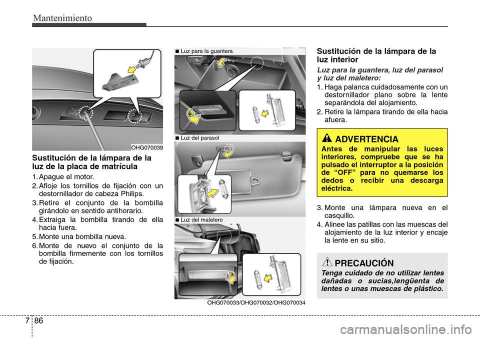 Hyundai Azera 2016 Manual del propietario (Grandeur) (in Spanish) Mantenimiento
86 7
Sustitución de la lámpara de la
luz de la placa de matrícula
1. Apague el motor.
2. Afloje los tornillos de fijación con un
destornillador de cabeza Philips.
3. Retire el conjun Hyundai Azera 2016 Manual del propietario (Grandeur) (in Spanish) Mantenimiento
86 7
Sustitución de la lámpara de la
luz de la placa de matrícula
1. Apague el motor.
2. Afloje los tornillos de fijación con un
destornillador de cabeza Philips.
3. Retire el conjun