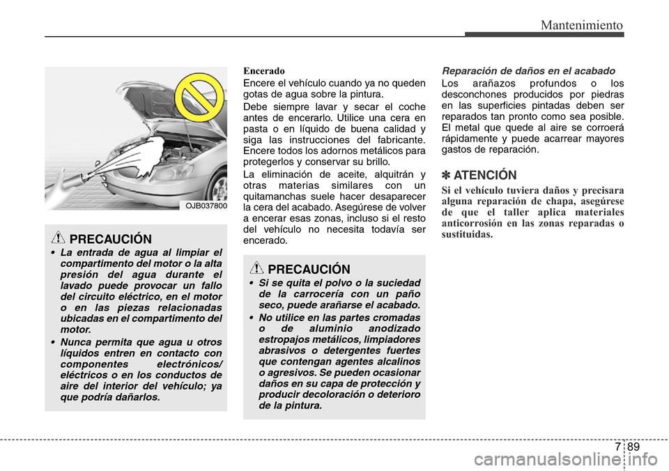 Hyundai Azera 2016 Manual del propietario (Grandeur) (in Spanish) 789
Mantenimiento
Encerado
Encere el vehículo cuando ya no queden
gotas de agua sobre la pintura.
Debe siempre lavar y secar el coche
antes de encerarlo. Utilice una cera en
pasta o en líquido de bu Hyundai Azera 2016 Manual del propietario (Grandeur) (in Spanish) 789
Mantenimiento
Encerado
Encere el vehículo cuando ya no queden
gotas de agua sobre la pintura.
Debe siempre lavar y secar el coche
antes de encerarlo. Utilice una cera en
pasta o en líquido de bu