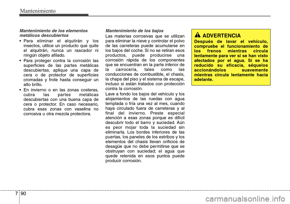 Hyundai Azera 2016 Manual del propietario (Grandeur) (in Spanish) Mantenimiento
90 7
Mantenimiento de los elementos
metálicos descubiertos
• Para eliminar el alquitrán y los
insectos, utilice un producto que quite
el alquitrán, nunca un rascador ni
ningún obj Hyundai Azera 2016 Manual del propietario (Grandeur) (in Spanish) Mantenimiento
90 7
Mantenimiento de los elementos
metálicos descubiertos
• Para eliminar el alquitrán y los
insectos, utilice un producto que quite
el alquitrán, nunca un rascador ni
ningún obj