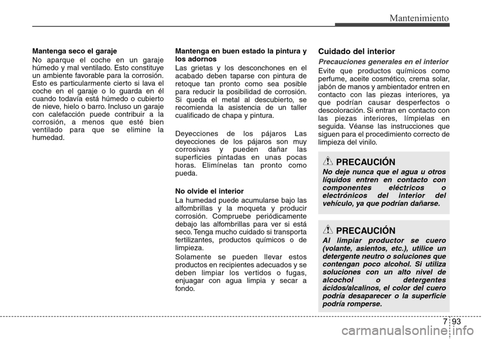 Hyundai Azera 2016 Manual del propietario (Grandeur) (in Spanish) 793
Mantenimiento
Mantenga seco el garaje
No aparque el coche en un garaje
húmedo y mal ventilado. Esto constituye
un ambiente favorable para la corrosión.
Esto es particularmente cierto si lava el
Hyundai Azera 2016 Manual del propietario (Grandeur) (in Spanish) 793
Mantenimiento
Mantenga seco el garaje
No aparque el coche en un garaje
húmedo y mal ventilado. Esto constituye
un ambiente favorable para la corrosión.
Esto es particularmente cierto si lava el