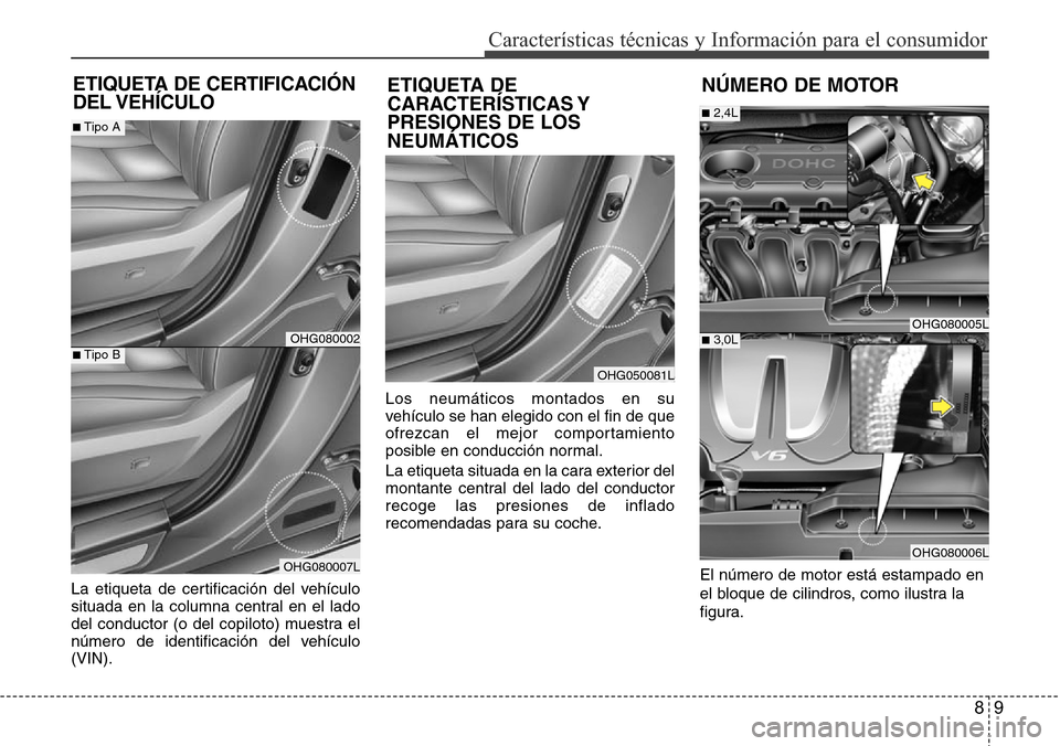 Hyundai Azera 2016 Manual del propietario (Grandeur) (in Spanish) 89
Características técnicas y Información para el consumidor
La etiqueta de certificación del vehículo
situada en la columna central en el lado
del conductor (o del copiloto) muestra el
número d Hyundai Azera 2016 Manual del propietario (Grandeur) (in Spanish) 89
Características técnicas y Información para el consumidor
La etiqueta de certificación del vehículo
situada en la columna central en el lado
del conductor (o del copiloto) muestra el
número d