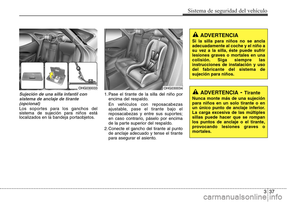Hyundai Azera 2016 Manual del propietario (Grandeur) (in Spanish) 337
Sistema de seguridad del vehículo
Sujeción de una silla infantil con
sistema de anclaje de tirante
(opcional)
Los soportes para los ganchos del
sistema de sujeción para niños está
localizados Hyundai Azera 2016 Manual del propietario (Grandeur) (in Spanish) 337
Sistema de seguridad del vehículo
Sujeción de una silla infantil con
sistema de anclaje de tirante
(opcional)
Los soportes para los ganchos del
sistema de sujeción para niños está
localizados