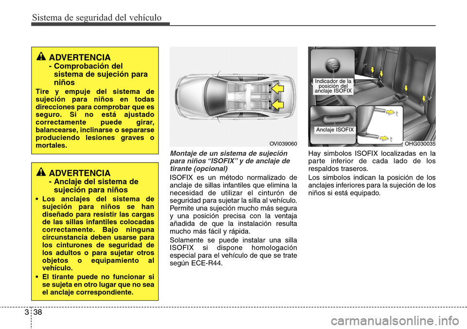 Hyundai Azera 2016 Manual del propietario (Grandeur) (in Spanish) Sistema de seguridad del vehículo
38 3
Montaje de un sistema de sujeción
para niños “ISOFIX” y de anclaje de
tirante (opcional)
ISOFIX es un método normalizado de
anclaje de sillas infantiles Hyundai Azera 2016 Manual del propietario (Grandeur) (in Spanish) Sistema de seguridad del vehículo
38 3
Montaje de un sistema de sujeción
para niños “ISOFIX” y de anclaje de
tirante (opcional)
ISOFIX es un método normalizado de
anclaje de sillas infantiles