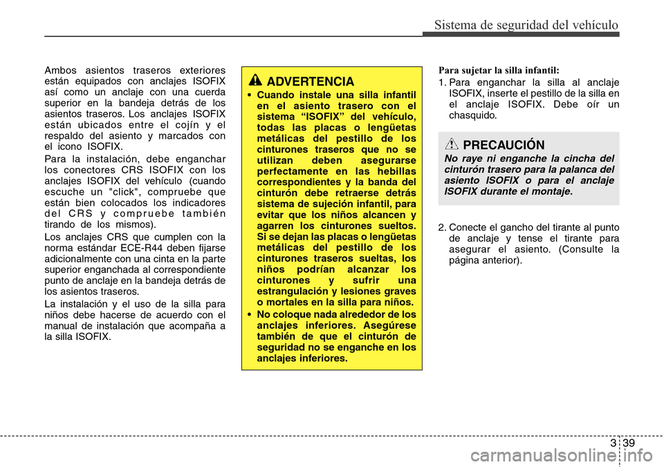 Hyundai Azera 2016 Manual del propietario (Grandeur) (in Spanish) 339
Sistema de seguridad del vehículo
Ambos asientos traseros exteriores
están equipados con anclajes ISOFIX
así como un anclaje con una cuerda
superior en la bandeja detrás de los
asientos traser Hyundai Azera 2016 Manual del propietario (Grandeur) (in Spanish) 339
Sistema de seguridad del vehículo
Ambos asientos traseros exteriores
están equipados con anclajes ISOFIX
así como un anclaje con una cuerda
superior en la bandeja detrás de los
asientos traser