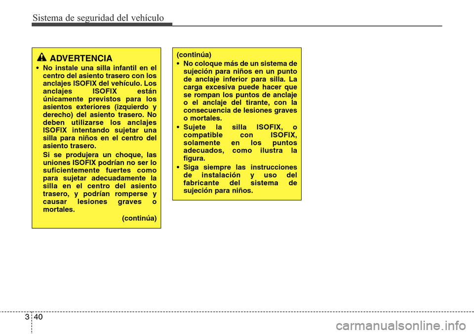 Hyundai Azera 2016 Manual del propietario (Grandeur) (in Spanish) Sistema de seguridad del vehículo
40 3
ADVERTENCIA
• No instale una silla infantil en el
centro del asiento trasero con los
anclajes ISOFIX del vehículo. Los
anclajes ISOFIX están
únicamente pre Hyundai Azera 2016 Manual del propietario (Grandeur) (in Spanish) Sistema de seguridad del vehículo
40 3
ADVERTENCIA
• No instale una silla infantil en el
centro del asiento trasero con los
anclajes ISOFIX del vehículo. Los
anclajes ISOFIX están
únicamente pre