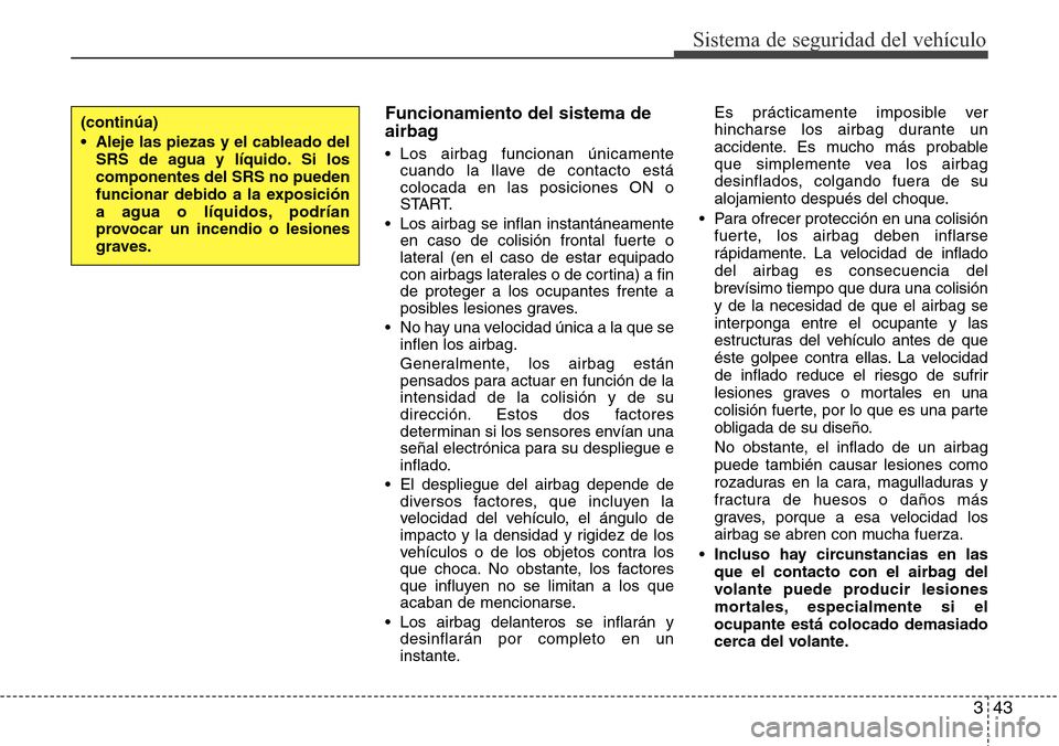 Hyundai Azera 2016 Manual del propietario (Grandeur) (in Spanish) 343
Sistema de seguridad del vehículo
Funcionamiento del sistema de
airbag
• Los airbag funcionan únicamente
cuando la llave de contacto está
colocada en las posiciones ON o
START.
• Los airbag Hyundai Azera 2016 Manual del propietario (Grandeur) (in Spanish) 343
Sistema de seguridad del vehículo
Funcionamiento del sistema de
airbag
• Los airbag funcionan únicamente
cuando la llave de contacto está
colocada en las posiciones ON o
START.
• Los airbag