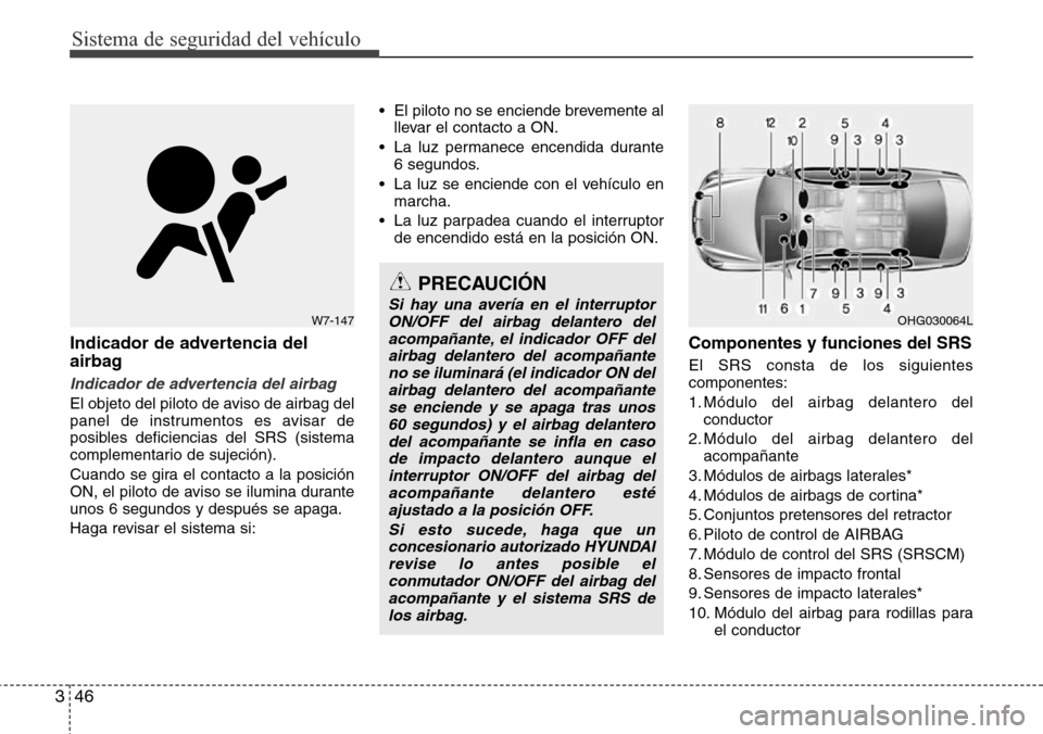 Hyundai Azera 2016  Manual del propietario (Grandeur) (in Spanish) Sistema de seguridad del vehículo
46 3
Indicador de advertencia del
airbag
Indicador de advertencia del airbag
El objeto del piloto de aviso de airbag del
panel de instrumentos es avisar de
posibles 