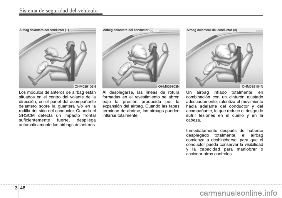 Hyundai Azera 2016 Manual del propietario (Grandeur) (in Spanish) Sistema de seguridad del vehículo
48 3
Los módulos delanteros de airbag están
situados en el centro del volante de la
dirección, en el panel del acompañante
delantero sobre la guantera y/o en la
Hyundai Azera 2016 Manual del propietario (Grandeur) (in Spanish) Sistema de seguridad del vehículo
48 3
Los módulos delanteros de airbag están
situados en el centro del volante de la
dirección, en el panel del acompañante
delantero sobre la guantera y/o en la