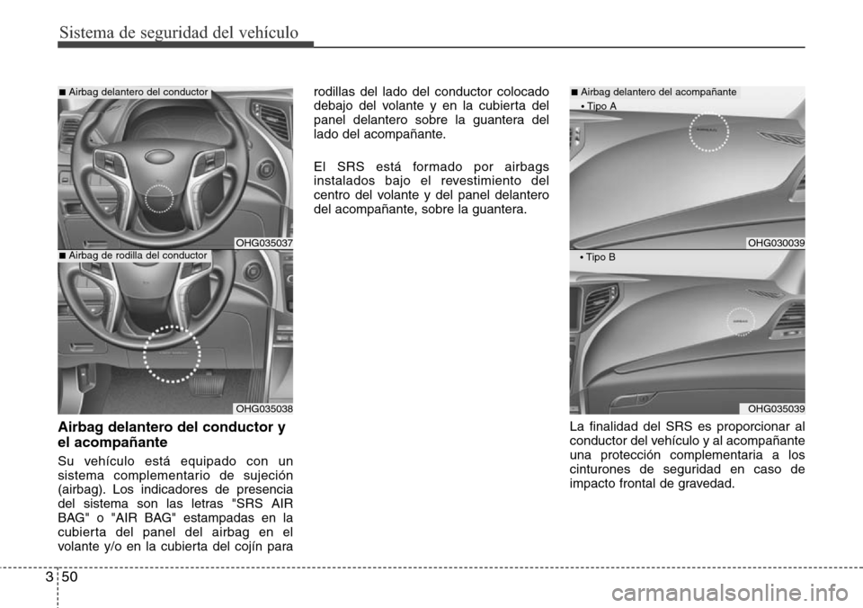 Hyundai Azera 2016 Manual del propietario (Grandeur) (in Spanish) Sistema de seguridad del vehículo
50 3
Airbag delantero del conductor y
el acompañante
Su vehículo está equipado con un
sistema complementario de sujeción
(airbag). Los indicadores de presencia
d Hyundai Azera 2016 Manual del propietario (Grandeur) (in Spanish) Sistema de seguridad del vehículo
50 3
Airbag delantero del conductor y
el acompañante
Su vehículo está equipado con un
sistema complementario de sujeción
(airbag). Los indicadores de presencia
d