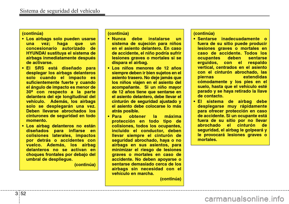 Hyundai Azera 2016 Manual del propietario (Grandeur) (in Spanish) Sistema de seguridad del vehículo
52 3
(continúa)
• Sentarse inadecuadamente o
fuera de su sitio puede producir
lesiones graves o mortales en
caso de accidente. Todos los
ocupantes deben sentarse
Hyundai Azera 2016 Manual del propietario (Grandeur) (in Spanish) Sistema de seguridad del vehículo
52 3
(continúa)
• Sentarse inadecuadamente o
fuera de su sitio puede producir
lesiones graves o mortales en
caso de accidente. Todos los
ocupantes deben sentarse