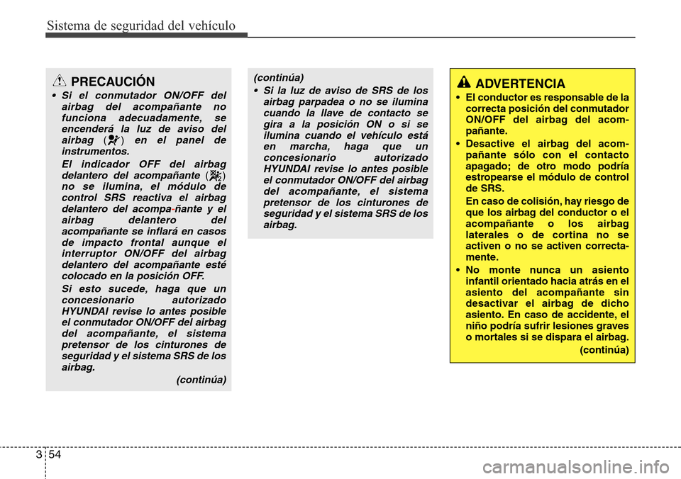 Hyundai Azera 2016  Manual del propietario (Grandeur) (in Spanish) Sistema de seguridad del vehículo
54 3
ADVERTENCIA
• El conductor es responsable de la
correcta posición del conmutador
ON/OFF del airbag del acom-
pañante.
• Desactive el airbag del acom-
pañ