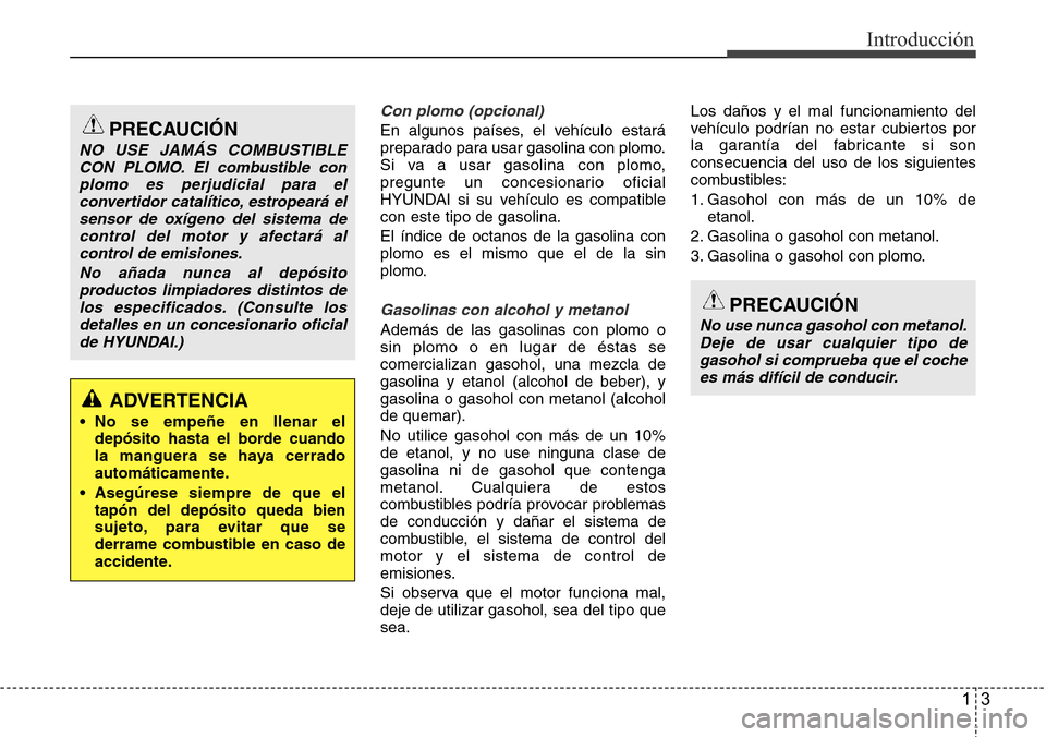 Hyundai Azera 2016  Manual del propietario (Grandeur) (in Spanish) 13
Introducción
Con plomo (opcional)
En algunos países, el vehículo estará
preparado para usar gasolina con plomo.
Si va a usar gasolina con plomo,
pregunte un concesionario oficial
HYUNDAI si su 