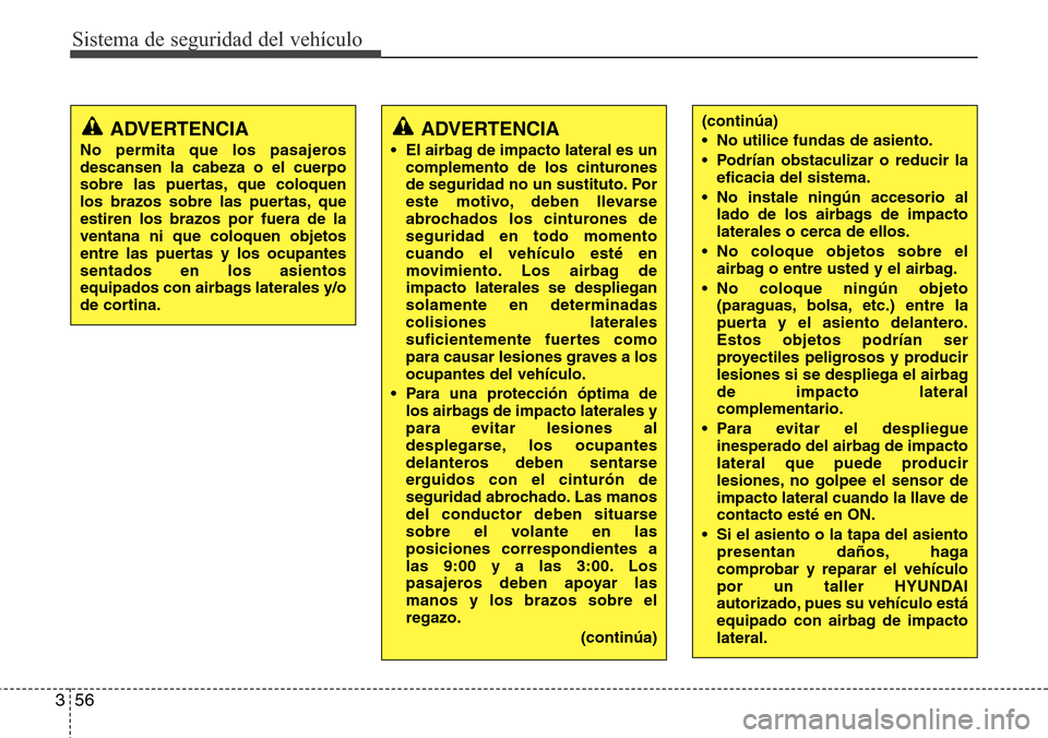 Hyundai Azera 2016  Manual del propietario (Grandeur) (in Spanish) Sistema de seguridad del vehículo
56 3
(continúa)
• No utilice fundas de asiento.
• Podrían obstaculizar o reducir la
eficacia del sistema.
• No instale ningún accesorio al
lado de los airba