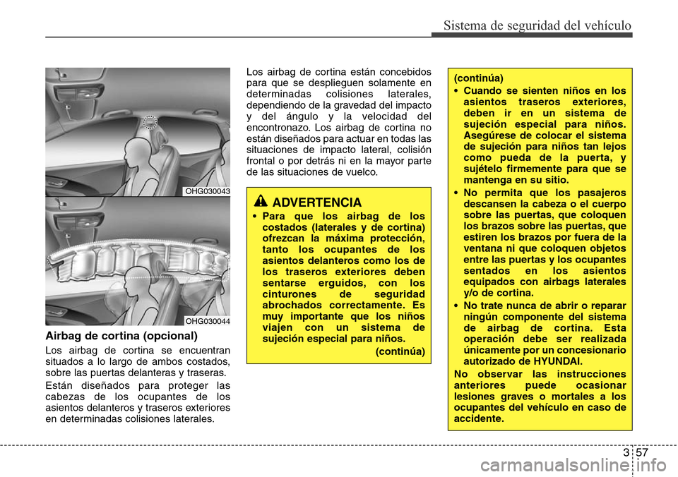 Hyundai Azera 2016 Manual del propietario (Grandeur) (in Spanish) 357
Sistema de seguridad del vehÃculo
Airbag de cortina (opcional)
Los airbag de cortina se encuentran
situados a lo largo de ambos costados,
sobre las puertas delanteras y traseras.
Están diseñado Hyundai Azera 2016 Manual del propietario (Grandeur) (in Spanish) 357
Sistema de seguridad del vehÃculo
Airbag de cortina (opcional)
Los airbag de cortina se encuentran
situados a lo largo de ambos costados,
sobre las puertas delanteras y traseras.
Están diseñado