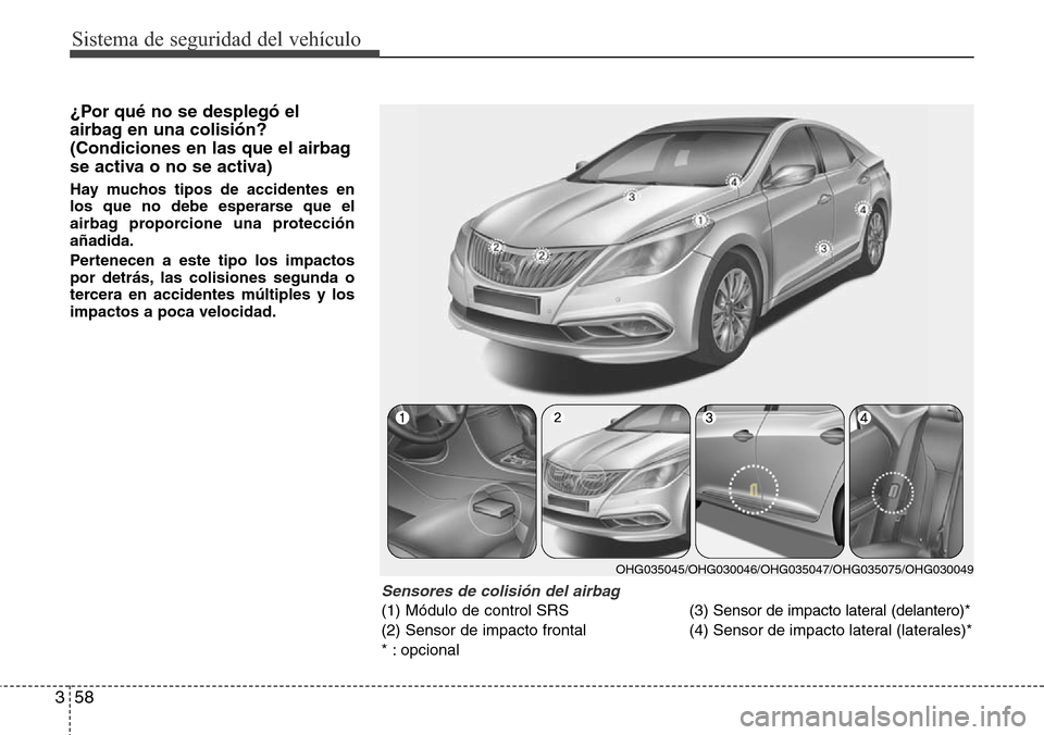 Hyundai Azera 2016 Manual del propietario (Grandeur) (in Spanish) Sistema de seguridad del vehÃculo
58 3
¿Por qué no se desplegó el
airbag en una colisión?
(Condiciones en las que el airbag
se activa o no se activa)
Hay muchos tipos de accidentes en
los que no Hyundai Azera 2016 Manual del propietario (Grandeur) (in Spanish) Sistema de seguridad del vehÃculo
58 3
¿Por qué no se desplegó el
airbag en una colisión?
(Condiciones en las que el airbag
se activa o no se activa)
Hay muchos tipos de accidentes en
los que no