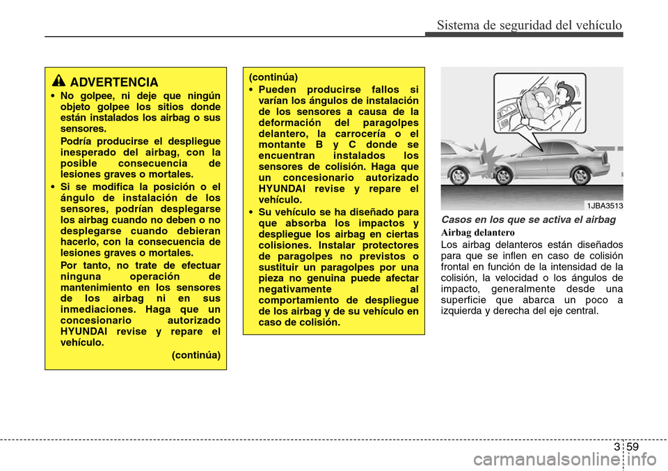 Hyundai Azera 2016 Manual del propietario (Grandeur) (in Spanish) 359
Sistema de seguridad del vehÃculo
Casos en los que se activa el airbag
Airbag delantero
Los airbag delanteros están diseñados
para que se inflen en caso de colisión
frontal en función de la i Hyundai Azera 2016 Manual del propietario (Grandeur) (in Spanish) 359
Sistema de seguridad del vehÃculo
Casos en los que se activa el airbag
Airbag delantero
Los airbag delanteros están diseñados
para que se inflen en caso de colisión
frontal en función de la i