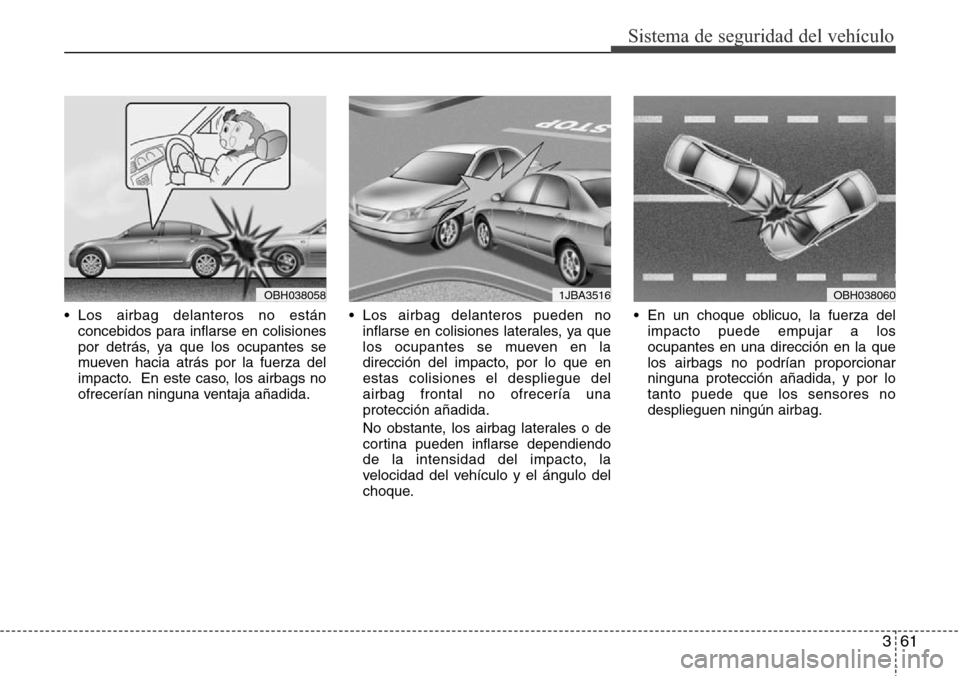 Hyundai Azera 2016 Manual del propietario (Grandeur) (in Spanish) 361
Sistema de seguridad del vehÃculo
• Los airbag delanteros no están
concebidos para inflarse en colisiones
por detrás, ya que los ocupantes se
mueven hacia atrás por la fuerza del
impacto. En Hyundai Azera 2016 Manual del propietario (Grandeur) (in Spanish) 361
Sistema de seguridad del vehÃculo
• Los airbag delanteros no están
concebidos para inflarse en colisiones
por detrás, ya que los ocupantes se
mueven hacia atrás por la fuerza del
impacto. En