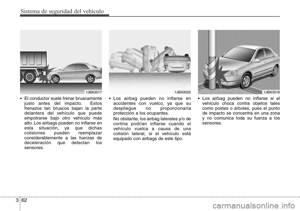 Hyundai Azera 2016  Manual del propietario (Grandeur) (in Spanish) Sistema de seguridad del vehículo
62 3
• El conductor suele frenar bruscamente
justo antes del impacto. Estos
frenazos tan bruscos bajan la parte
delantera del vehículo que puede
empotrarse bajo o