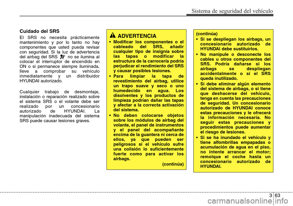 Hyundai Azera 2016 Manual del propietario (Grandeur) (in Spanish) 363
Sistema de seguridad del vehÃculo
Cuidado del SRS
El SRS no necesita prácticamente
mantenimiento y por lo tanto no hay
componentes que usted pueda revisar
con seguridad. Si la luz de advertencia Hyundai Azera 2016 Manual del propietario (Grandeur) (in Spanish) 363
Sistema de seguridad del vehÃculo
Cuidado del SRS
El SRS no necesita prácticamente
mantenimiento y por lo tanto no hay
componentes que usted pueda revisar
con seguridad. Si la luz de advertencia
