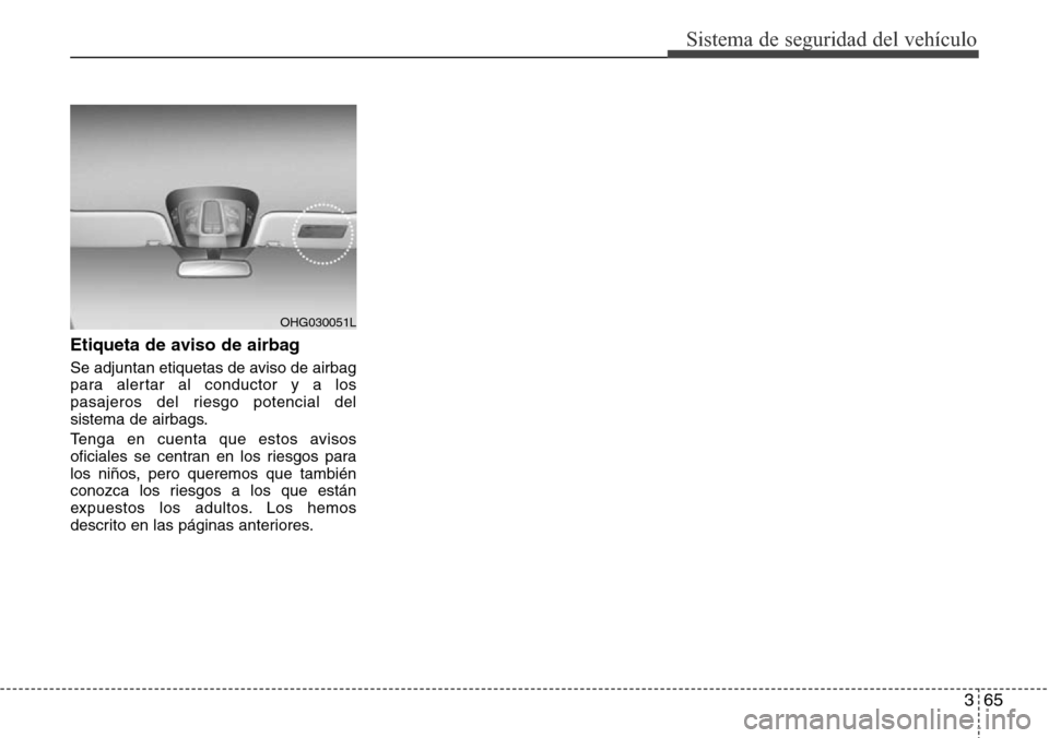 Hyundai Azera 2016 Manual del propietario (Grandeur) (in Spanish) 365
Sistema de seguridad del vehículo
Etiqueta de aviso de airbag
Se adjuntan etiquetas de aviso de airbag
para alertar al conductor y a los
pasajeros del riesgo potencial del
sistema de airbags.
Ten Hyundai Azera 2016 Manual del propietario (Grandeur) (in Spanish) 365
Sistema de seguridad del vehículo
Etiqueta de aviso de airbag
Se adjuntan etiquetas de aviso de airbag
para alertar al conductor y a los
pasajeros del riesgo potencial del
sistema de airbags.
Ten