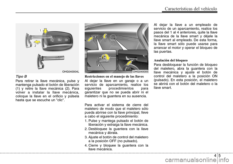 Hyundai Azera 2016 Manual del propietario (Grandeur) (in Spanish) 45
Características del vehículo
Tipo B
Para retirar la llave mecánica, pulse y
mantenga pulsado el botón de liberación
(1) y retire la llave mecánica (2). Para
volver a instalar la llave mecáni Hyundai Azera 2016 Manual del propietario (Grandeur) (in Spanish) 45
Características del vehículo
Tipo B
Para retirar la llave mecánica, pulse y
mantenga pulsado el botón de liberación
(1) y retire la llave mecánica (2). Para
volver a instalar la llave mecáni
