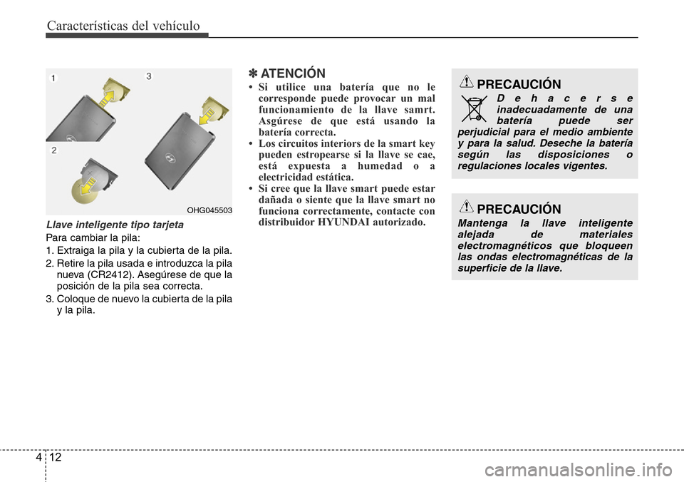 Hyundai Azera 2016 Manual del propietario (Grandeur) (in Spanish) Características del vehículo
12 4
Llave inteligente tipo tarjeta
Para cambiar la pila:
1. Extraiga la pila y la cubierta de la pila.
2. Retire la pila usada e introduzca la pila
nueva (CR2412). Aseg Hyundai Azera 2016 Manual del propietario (Grandeur) (in Spanish) Características del vehículo
12 4
Llave inteligente tipo tarjeta
Para cambiar la pila:
1. Extraiga la pila y la cubierta de la pila.
2. Retire la pila usada e introduzca la pila
nueva (CR2412). Aseg