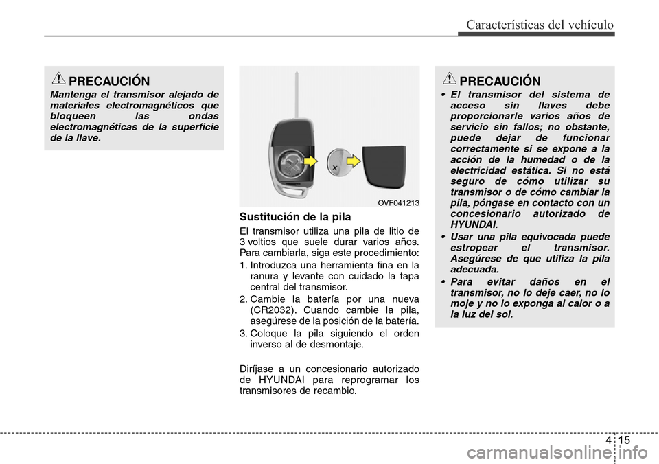 Hyundai Azera 2016 Manual del propietario (Grandeur) (in Spanish) 415
Características del vehículo
Sustitución de la pila
El transmisor utiliza una pila de litio de
3 voltios que suele durar varios años.
Para cambiarla, siga este procedimiento:
1. Introduzca una Hyundai Azera 2016 Manual del propietario (Grandeur) (in Spanish) 415
Características del vehículo
Sustitución de la pila
El transmisor utiliza una pila de litio de
3 voltios que suele durar varios años.
Para cambiarla, siga este procedimiento:
1. Introduzca una