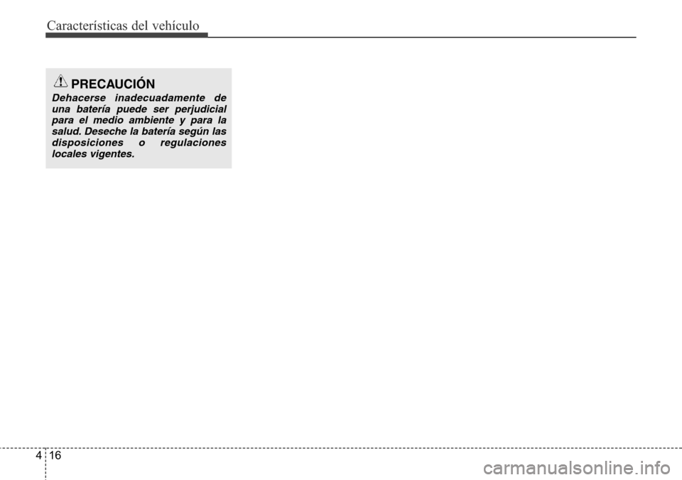 Hyundai Azera 2016 Manual del propietario (Grandeur) (in Spanish) Características del vehículo
16 4
PRECAUCIÓN
Dehacerse inadecuadamente de
una batería puede ser perjudicial
para el medio ambiente y para la
salud. Deseche la batería según las
disposiciones o r Hyundai Azera 2016 Manual del propietario (Grandeur) (in Spanish) Características del vehículo
16 4
PRECAUCIÓN
Dehacerse inadecuadamente de
una batería puede ser perjudicial
para el medio ambiente y para la
salud. Deseche la batería según las
disposiciones o r