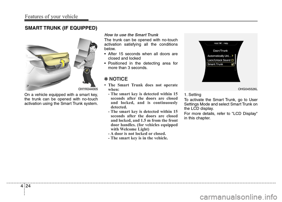 Hyundai Azera 2015 Owners Manual Features of your vehicle
24 4
On a vehicle equipped with a smart key,
the trunk can be opened with no-touch
activation using the Smart Trunk system.
How to use the Smart Trunk
The trunk can be opened Hyundai Azera 2015 Owners Manual Features of your vehicle
24 4
On a vehicle equipped with a smart key,
the trunk can be opened with no-touch
activation using the Smart Trunk system.
How to use the Smart Trunk
The trunk can be opened