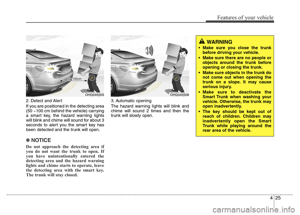 Hyundai Azera 2015 Owners Manual 425
Features of your vehicle
2. Detect and Alert
If you are positioned in the detecting area
(50 ~100 cm behind the vehicle) carrying
a smart key, the hazard warning lights
will blink and chime will s Hyundai Azera 2015 Owners Manual 425
Features of your vehicle
2. Detect and Alert
If you are positioned in the detecting area
(50 ~100 cm behind the vehicle) carrying
a smart key, the hazard warning lights
will blink and chime will s