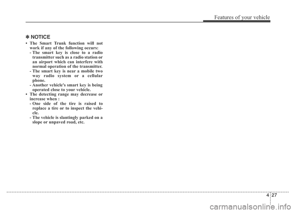 Hyundai Azera 2015 Owners Manual 427
Features of your vehicle
✽NOTICE
• The Smart Trunk function will not
work if any of the following occurs:
- The smart key is close to a radio
transmitter such as a radio station or
an airport Hyundai Azera 2015 Owners Manual 427
Features of your vehicle
✽NOTICE
• The Smart Trunk function will not
work if any of the following occurs:
- The smart key is close to a radio
transmitter such as a radio station or
an airport