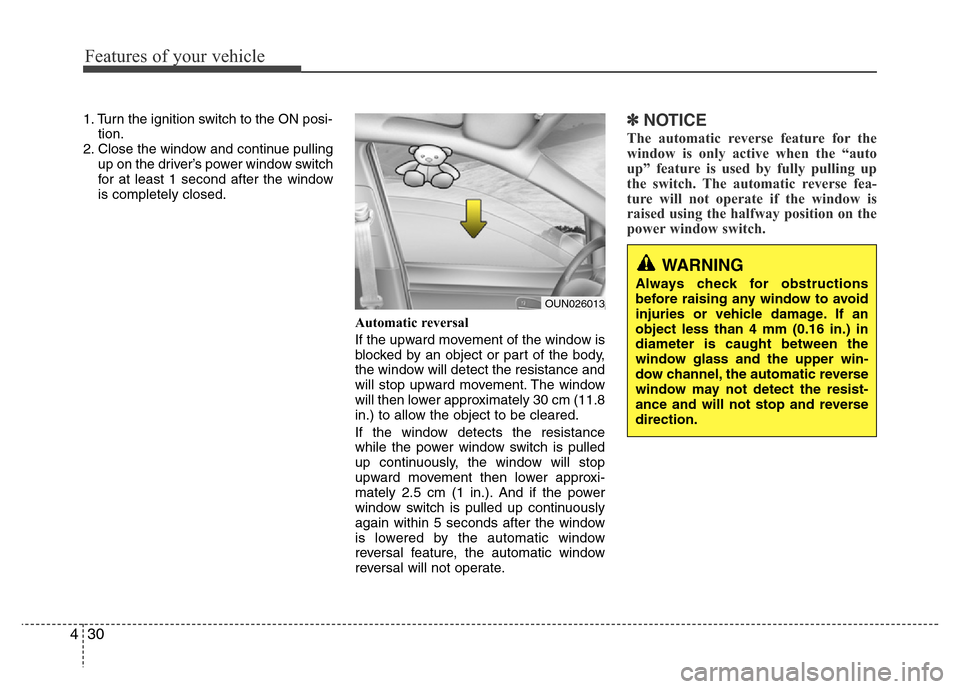 Hyundai Azera 2015 Owners Manual Features of your vehicle
30 4
1. Turn the ignition switch to the ON posi-
tion.
2. Close the window and continue pulling
up on the driver’s power window switch
for at least 1 second after the window Hyundai Azera 2015 Owners Manual Features of your vehicle
30 4
1. Turn the ignition switch to the ON posi-
tion.
2. Close the window and continue pulling
up on the driver’s power window switch
for at least 1 second after the window