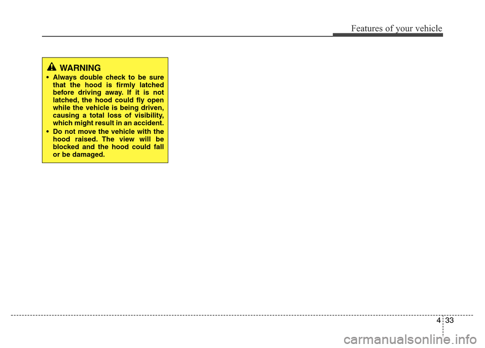 Hyundai Azera 2015 Owners Manual 433
Features of your vehicle
WARNING
• Always double check to be sure
that the hood is firmly latched
before driving away. If it is not
latched, the hood could fly open
while the vehicle is being d Hyundai Azera 2015 Owners Manual 433
Features of your vehicle
WARNING
• Always double check to be sure
that the hood is firmly latched
before driving away. If it is not
latched, the hood could fly open
while the vehicle is being d