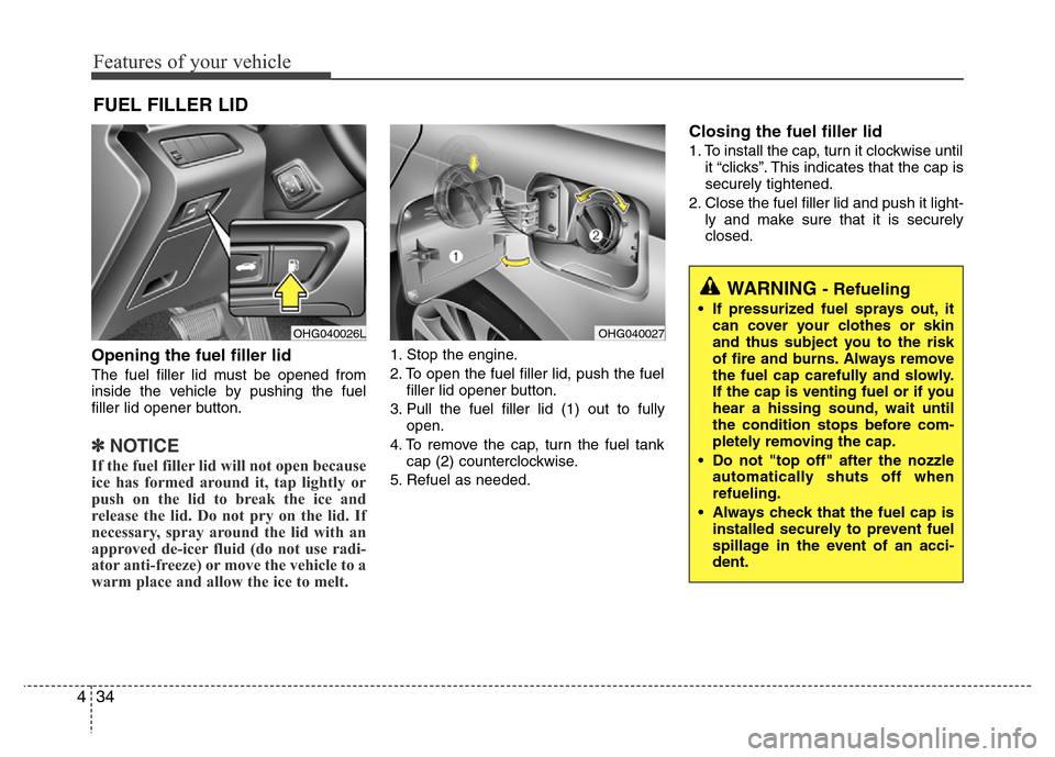 Hyundai Azera 2015 Owners Manual Features of your vehicle
34 4
Opening the fuel filler lid
The fuel filler lid must be opened from
inside the vehicle by pushing the fuel
filler lid opener button.
✽NOTICE
If the fuel filler lid will Hyundai Azera 2015 Owners Manual Features of your vehicle
34 4
Opening the fuel filler lid
The fuel filler lid must be opened from
inside the vehicle by pushing the fuel
filler lid opener button.
✽NOTICE
If the fuel filler lid will