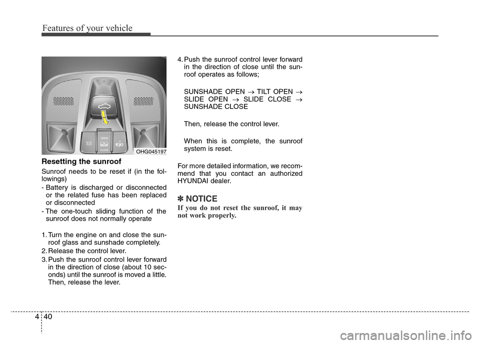 Hyundai Azera 2015 Owners Manual Features of your vehicle
40 4
Resetting the sunroof
Sunroof needs to be reset if (in the fol-
lowings)
- Battery is discharged or disconnected
or the related fuse has been replaced
or disconnected
- T Hyundai Azera 2015 Owners Manual Features of your vehicle
40 4
Resetting the sunroof
Sunroof needs to be reset if (in the fol-
lowings)
- Battery is discharged or disconnected
or the related fuse has been replaced
or disconnected
- T