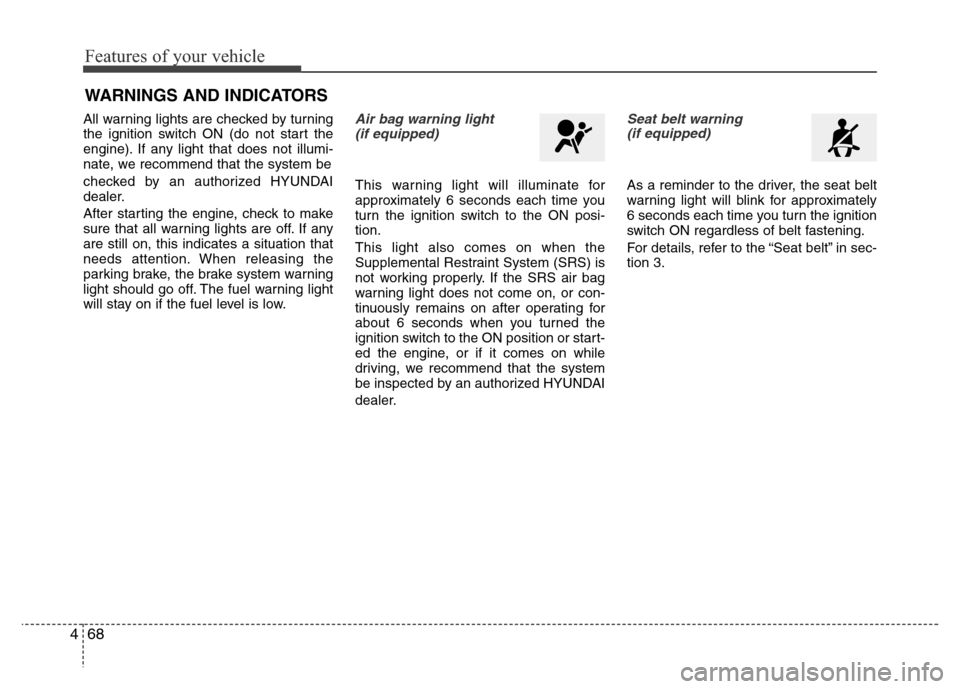 Hyundai Azera 2015 Owners Manual Features of your vehicle
68 4
WARNINGS AND INDICATORS
All warning lights are checked by turning
the ignition switch ON (do not start the
engine). If any light that does not illumi-
nate, we recommend Hyundai Azera 2015 Owners Manual Features of your vehicle
68 4
WARNINGS AND INDICATORS
All warning lights are checked by turning
the ignition switch ON (do not start the
engine). If any light that does not illumi-
nate, we recommend