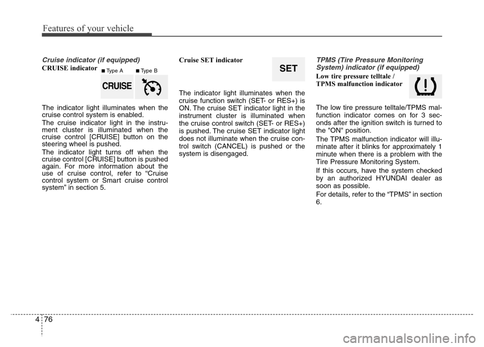Hyundai Azera 2015 Owners Manual Features of your vehicle
76 4
Cruise indicator (if equipped)
CRUISE indicator
The indicator light illuminates when the
cruise control system is enabled.
The cruise indicator light in the instru-
ment Hyundai Azera 2015 Owners Manual Features of your vehicle
76 4
Cruise indicator (if equipped)
CRUISE indicator
The indicator light illuminates when the
cruise control system is enabled.
The cruise indicator light in the instru-
ment