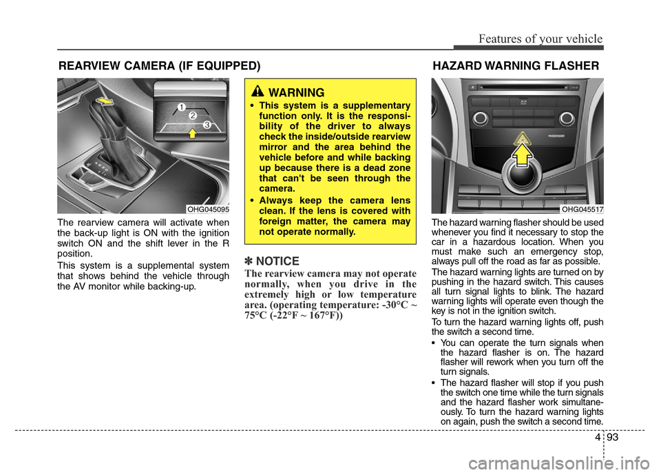 Hyundai Azera 2015  Owners Manual 493
Features of your vehicle
The rearview camera will activate when
the back-up light is ON with the ignition
switch ON and the shift lever in the R
position.
This system is a supplemental system
that