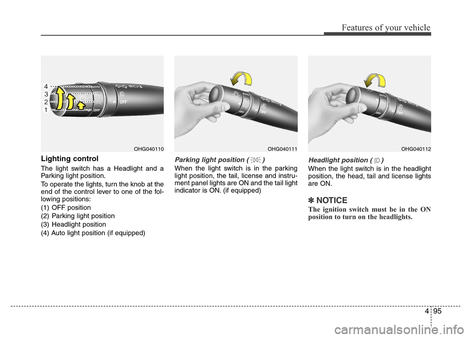 Hyundai Azera 2015 Owners Manual 495
Features of your vehicle
Lighting control
The light switch has a Headlight and a
Parking light position.
To operate the lights, turn the knob at the
end of the control lever to one of the fol-
low Hyundai Azera 2015 Owners Manual 495
Features of your vehicle
Lighting control
The light switch has a Headlight and a
Parking light position.
To operate the lights, turn the knob at the
end of the control lever to one of the fol-
low