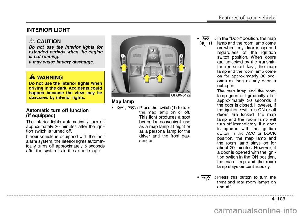 Hyundai Azera 2015 Owners Manual 4103
Features of your vehicle
INTERIOR LIGHT
Automatic turn off function
(if equipped)
The interior lights automatically turn off
approximately 20 minutes after the igni-
tion switch is turned off.
I Hyundai Azera 2015 Owners Manual 4103
Features of your vehicle
INTERIOR LIGHT
Automatic turn off function
(if equipped)
The interior lights automatically turn off
approximately 20 minutes after the igni-
tion switch is turned off.
I