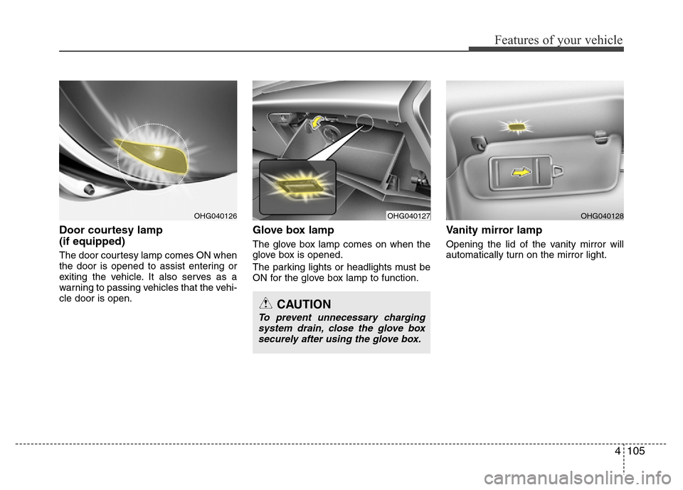Hyundai Azera 2015 Owners Manual 4105
Features of your vehicle
Door courtesy lamp
(if equipped)
The door courtesy lamp comes ON when
the door is opened to assist entering or
exiting the vehicle. It also serves as a
warning to passin Hyundai Azera 2015 Owners Manual 4105
Features of your vehicle
Door courtesy lamp
(if equipped)
The door courtesy lamp comes ON when
the door is opened to assist entering or
exiting the vehicle. It also serves as a
warning to passin